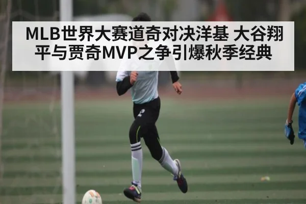 MLB世界大赛道奇对决洋基 大谷翔平与贾奇MVP之争引爆秋季经典