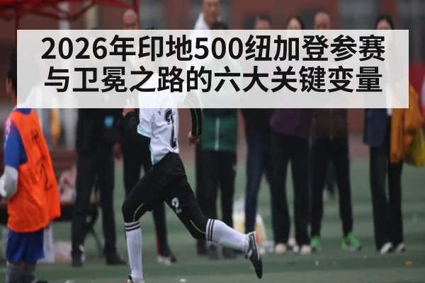2026年印地500纽加登参赛与卫冕之路的六大关键变量